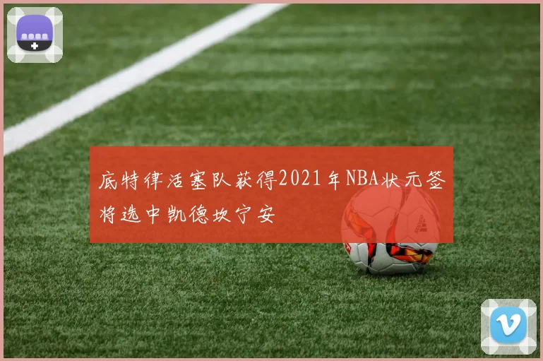 底特律活塞队获得2021年NBA状元签将选中凯德坎宁安