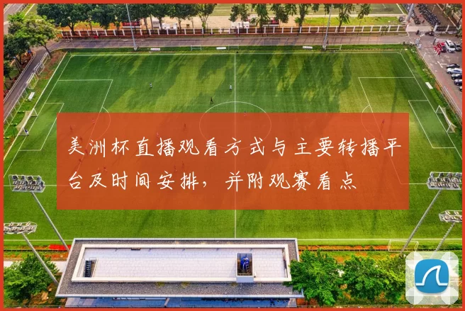 美洲杯直播观看方式与主要转播平台及时间安排，并附观赛看点