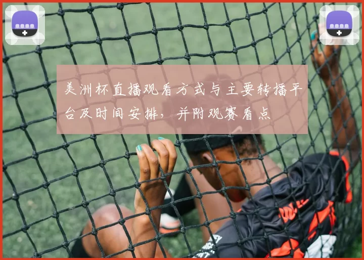 美洲杯直播观看方式与主要转播平台及时间安排，并附观赛看点