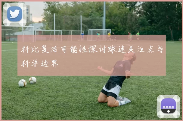 科比复活可能性探讨球迷关注点与科学边界