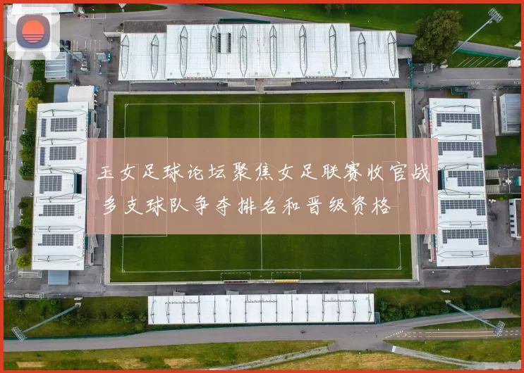 玉女足球论坛聚焦女足联赛收官战 多支球队争夺排名和晋级资格