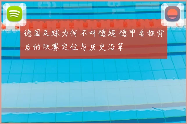 德国足球为何不叫德超 德甲名称背后的联赛定位与历史沿革