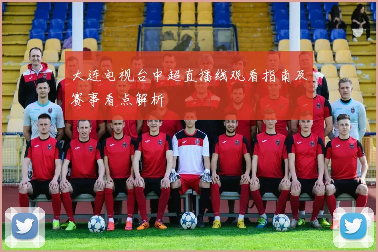 大连电视台中超直播线观看指南及赛事看点解析