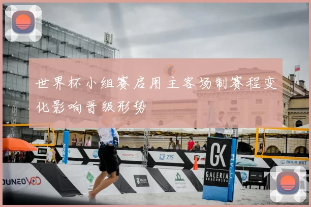 世界杯小组赛启用主客场制赛程变化影响晋级形势