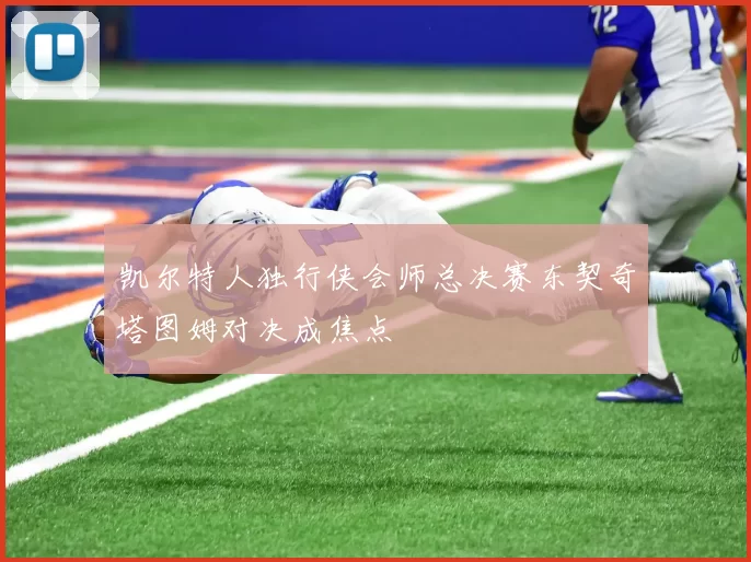 凯尔特人独行侠会师总决赛东契奇塔图姆对决成焦点