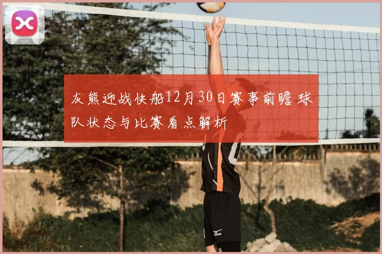 灰熊迎战快船12月30日赛事前瞻 球队状态与比赛看点解析