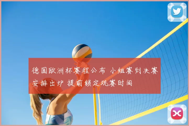 德国欧洲杯赛程公布 小组赛到决赛安排出炉 提前锁定观赛时间