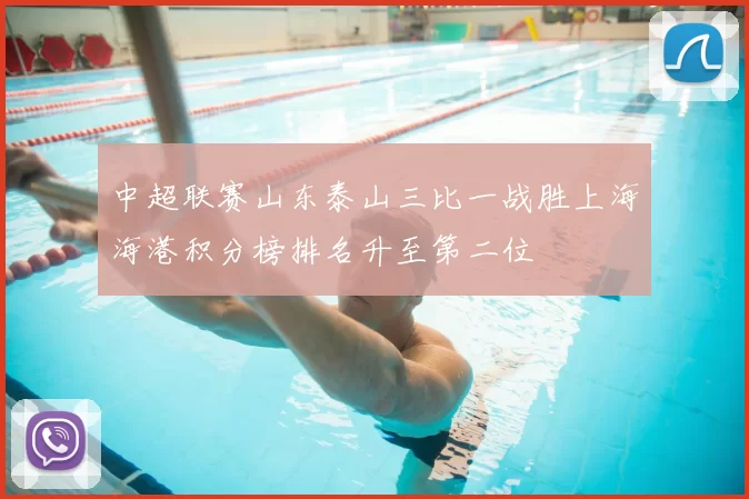 中超联赛山东泰山三比一战胜上海海港积分榜排名升至第二位