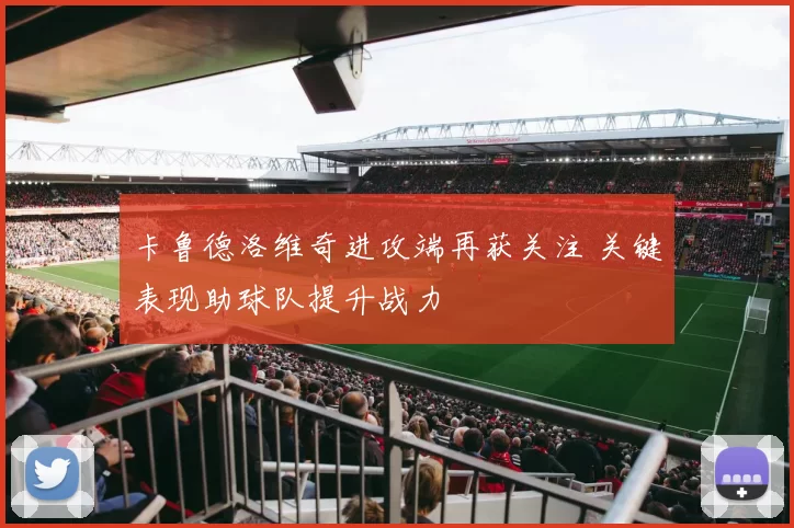 卡鲁德洛维奇进攻端再获关注 关键表现助球队提升战力