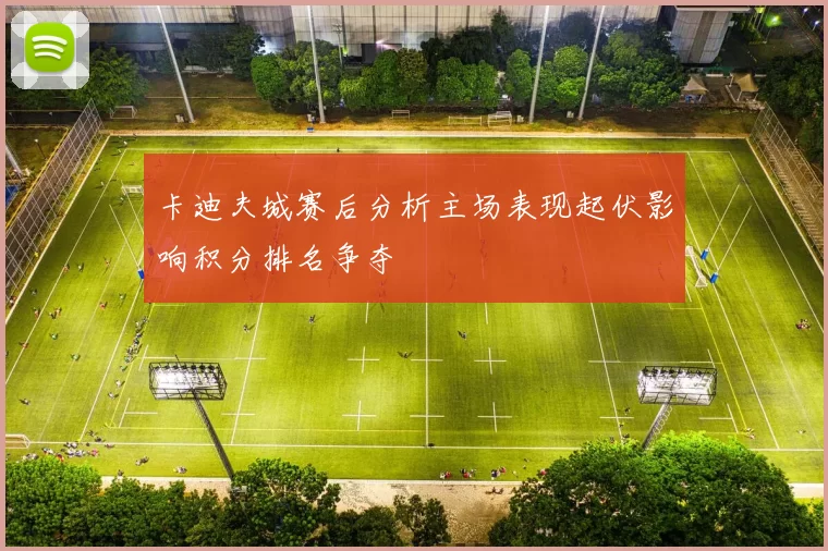 卡迪夫城赛后分析主场表现起伏影响积分排名争夺