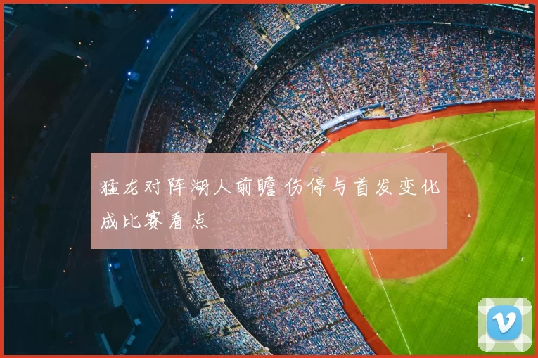 猛龙对阵湖人前瞻 伤停与首发变化成比赛看点