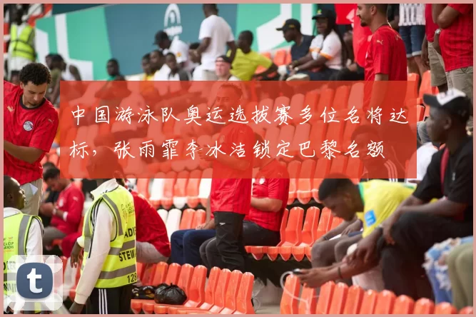 中国游泳队奥运选拔赛多位名将达标,张雨霏李冰洁锁定巴黎名额