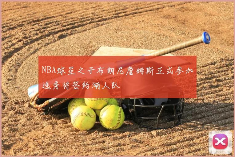 NBA球星之子布朗尼詹姆斯正式参加选秀将签约湖人队