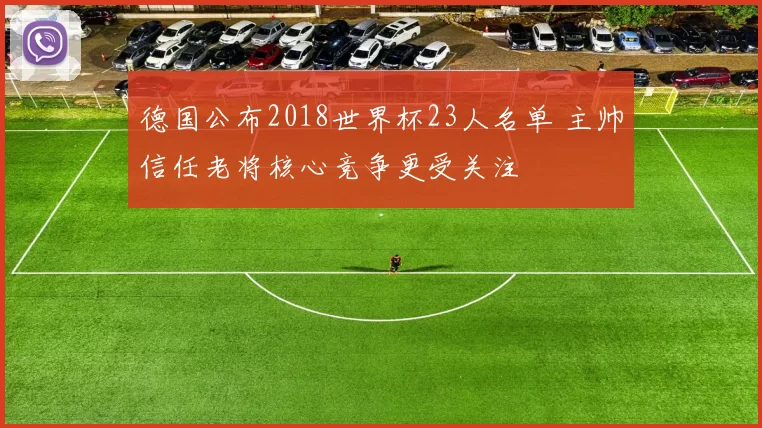 德国公布2018世界杯23人名单 主帅信任老将核心竞争更受关注