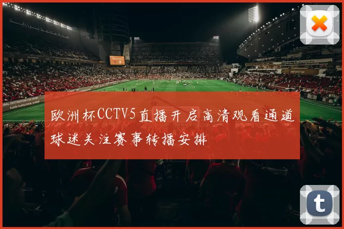 欧洲杯CCTV5直播开启高清观看通道球迷关注赛事转播安排