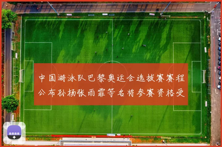 中国游泳队巴黎奥运会选拔赛赛程公布孙杨张雨霏等名将参赛资格受关注