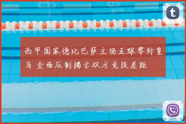 西甲国家德比巴萨主场五球零封皇马 全面压制揭示双方竞技差距