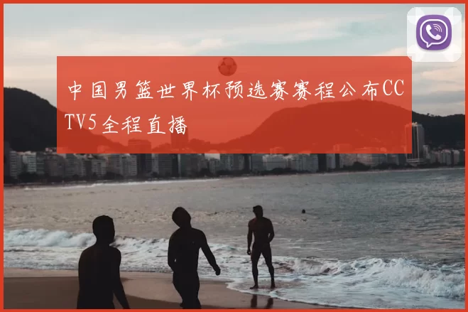 中国男篮世界杯预选赛赛程公布CCTV5全程直播