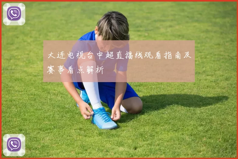 大连电视台中超直播线观看指南及赛事看点解析
