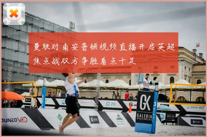 曼联对南安普顿视频直播开启英超焦点战双方争胜看点十足