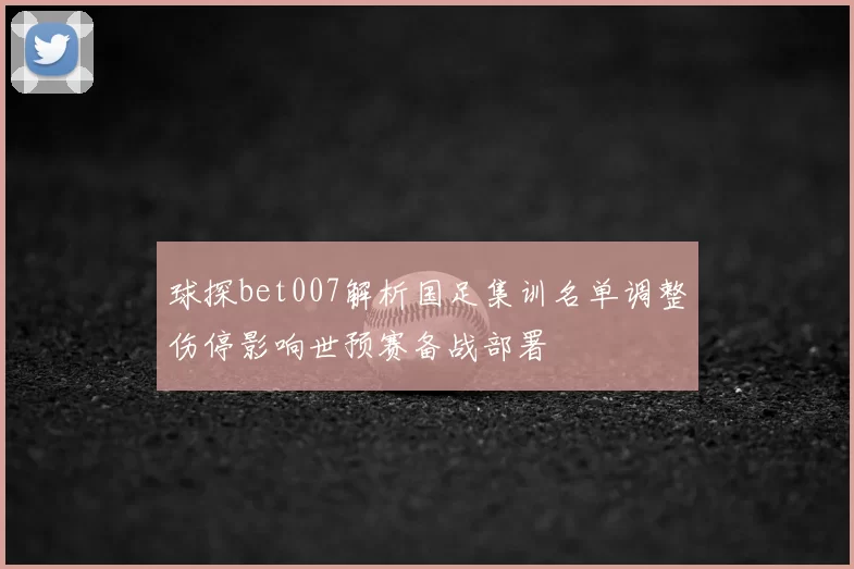 球探bet007解析国足集训名单调整伤停影响世预赛备战部署