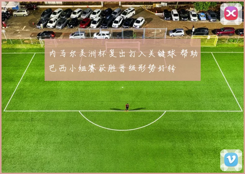 内马尔美洲杯复出打入关键球 帮助巴西小组赛获胜晋级形势好转
