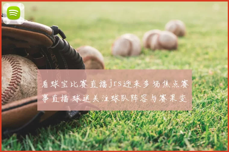 看球宝比赛直播jrs迎来多场焦点赛事直播 球迷关注球队阵容与赛果变化