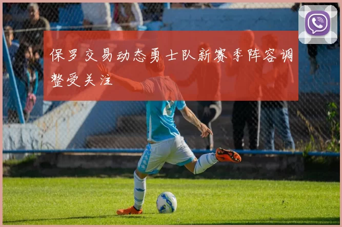 保罗交易动态勇士队新赛季阵容调整受关注