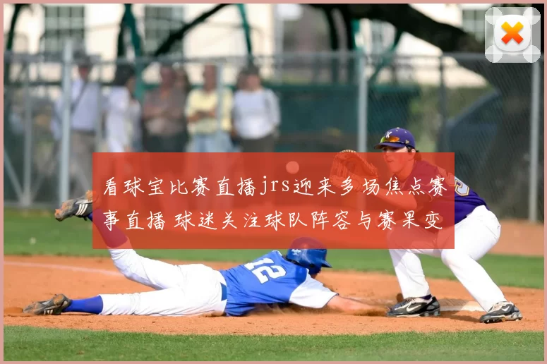看球宝比赛直播jrs迎来多场焦点赛事直播 球迷关注球队阵容与赛果变化