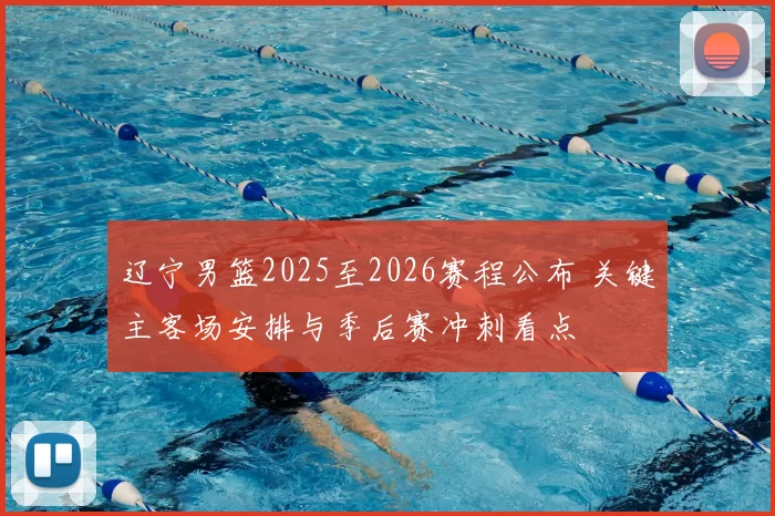 辽宁男篮2025至2026赛程公布 关键主客场安排与季后赛冲刺看点