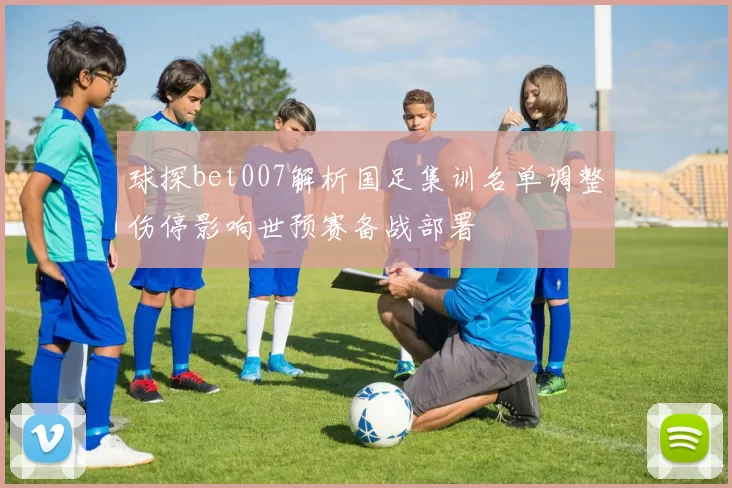 球探bet007解析国足集训名单调整伤停影响世预赛备战部署