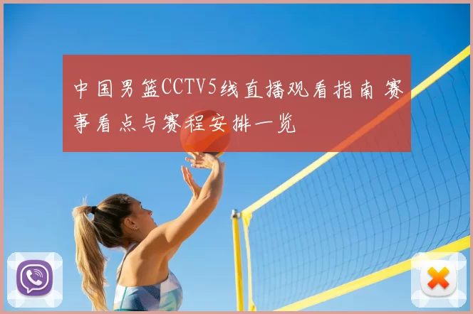 中国男篮CCTV5线直播观看指南 赛事看点与赛程安排一览