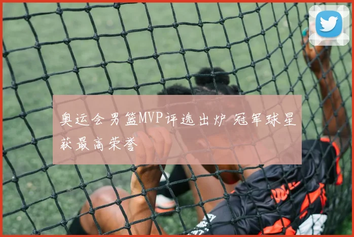 奥运会男篮MVP评选出炉 冠军球星获最高荣誉