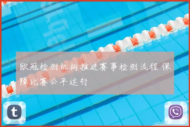 欧冠检测机构推进赛事检测流程 保障比赛公平运行