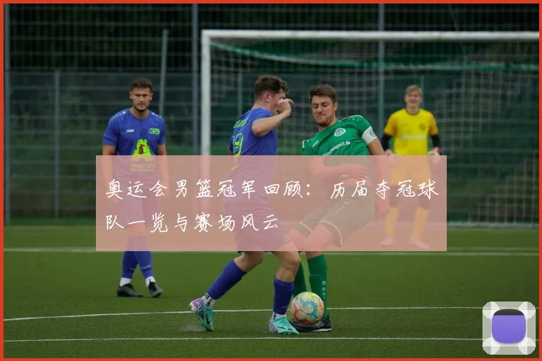 奥运会男篮冠军回顾：历届夺冠球队一览与赛场风云
