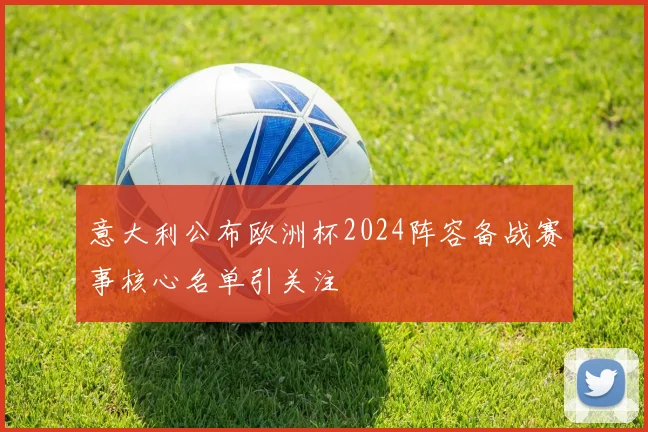 意大利公布欧洲杯2024阵容备战赛事核心名单引关注