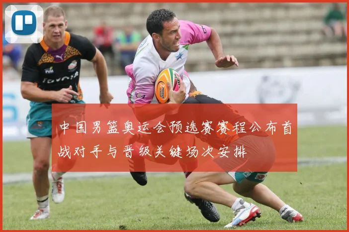 中国男篮奥运会预选赛赛程公布首战对手与晋级关键场次安排