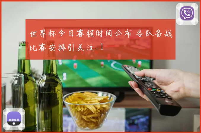 世界杯今日赛程时间公布 各队备战比赛安排引关注_1