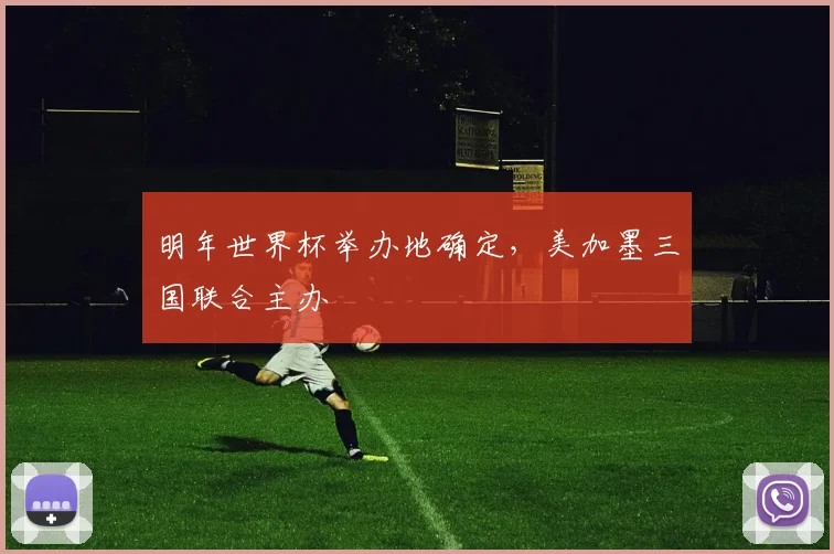 明年世界杯举办地确定，美加墨三国联合主办