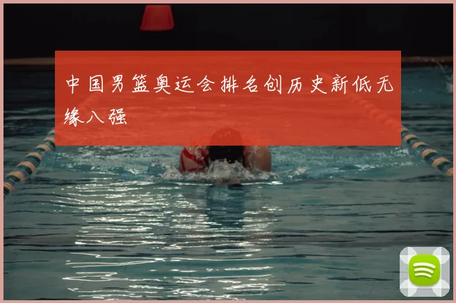 中国男篮奥运会排名创历史新低无缘八强