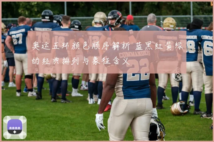 奥运五环颜色顺序解析 蓝黑红黄绿的经典排列与象征含义